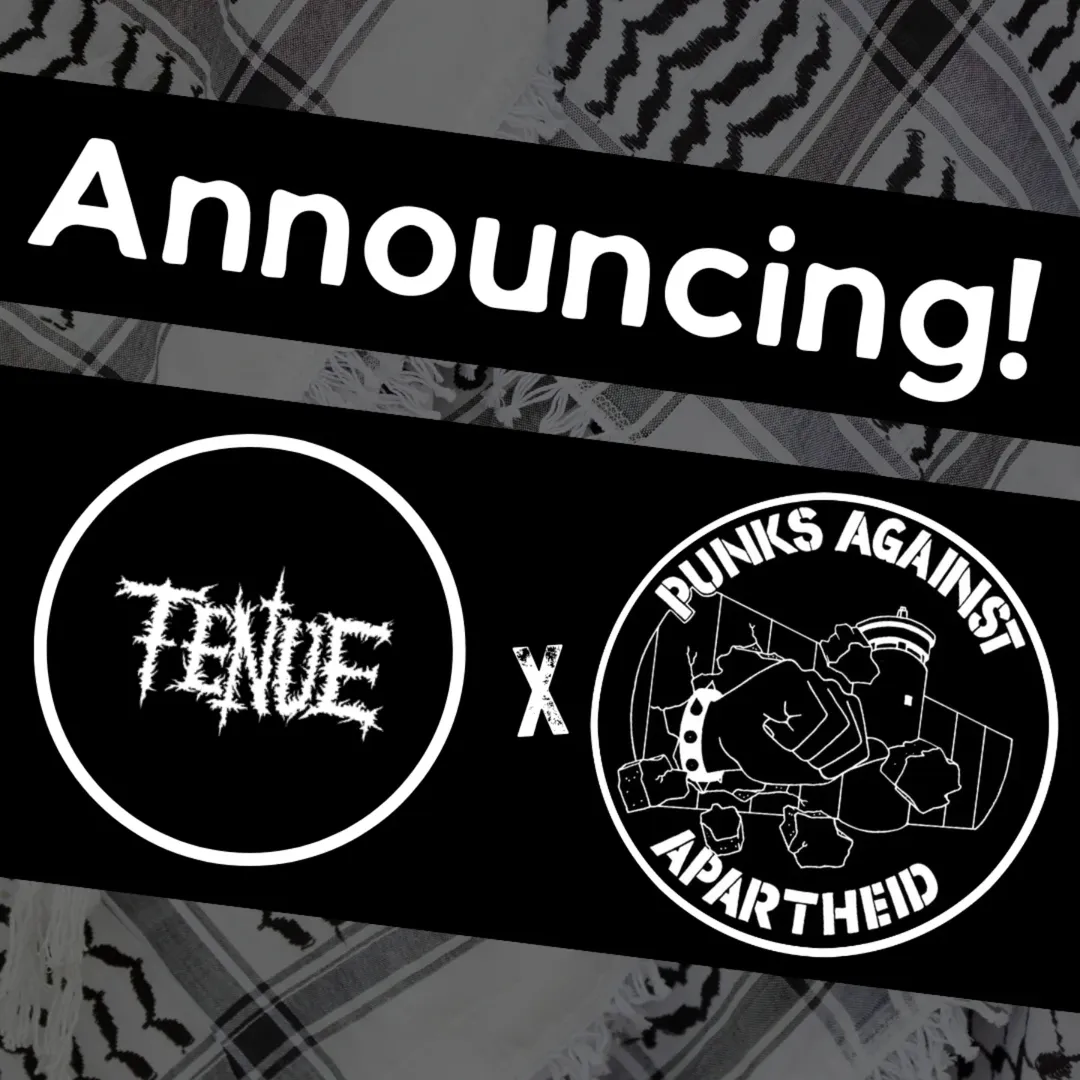 A faded kuffiyeh background. Everything is black & white scheme. A diagonal text overlay slanting from left down to the right, 'Announcing!'Below, two circular logos. On the left, horror-style text that says 'TENUE'.On the right, a fist with a spiked bracelet punching through the apartheid wall & PUNKS AGAINST APARTHEID in stencil style text around the circle.