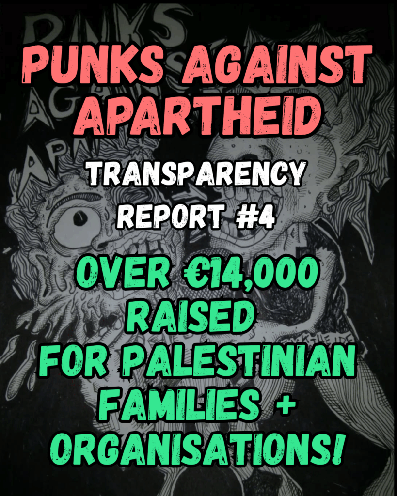 Punks Against Apartheid
Transparency Report #4
OVER €14,000 raised 
For palestinian families + organisations!