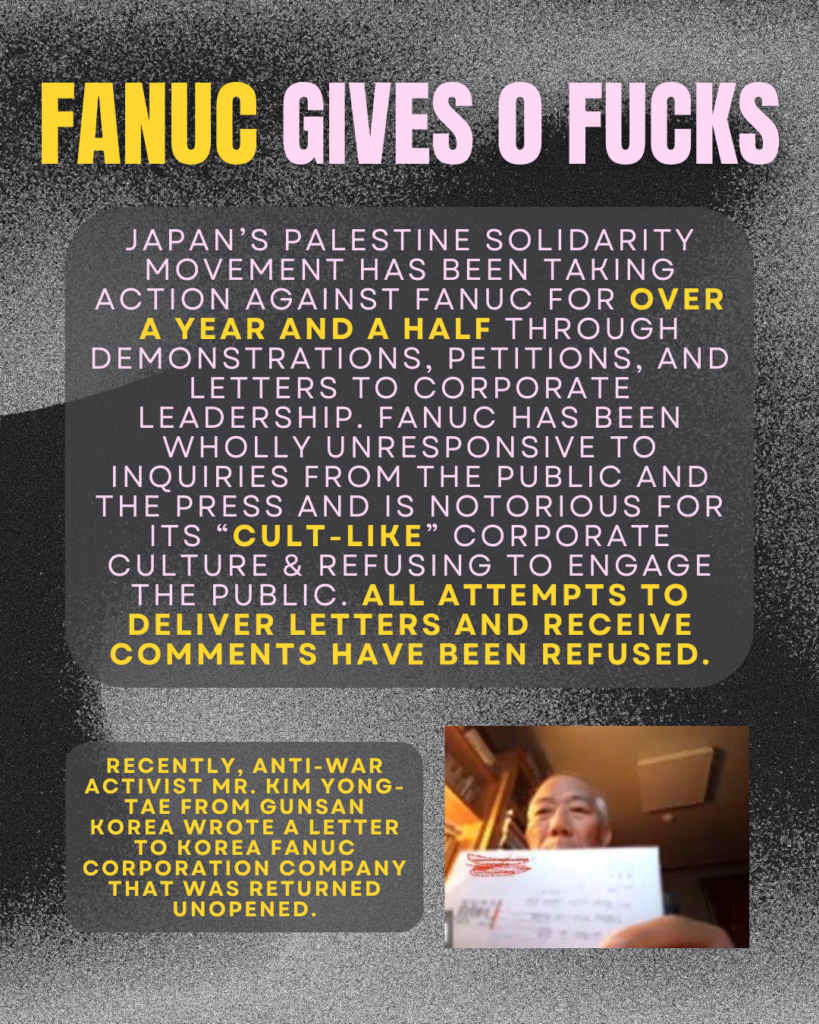 FANUC GIVES 0 FUCKS
Japan’s Palestine solidarity movement has been taking action against fanuc for Over A year and a half through demonstrations, petitions, and letters to corporate leadership. fanuc has been wholly unresponsive to inquiries from the public and the press and is notorious for its “cult-like” corporate culture & refusing to engage the public. all attempts to deliver letters and receive comments have been refused.
recently, anti-war activist Mr. Kim Yong-Tae from gunsan korea wrote a letter to Korea fanuc corporation company that was returned unopened.
Picture of a man holding up an envelope