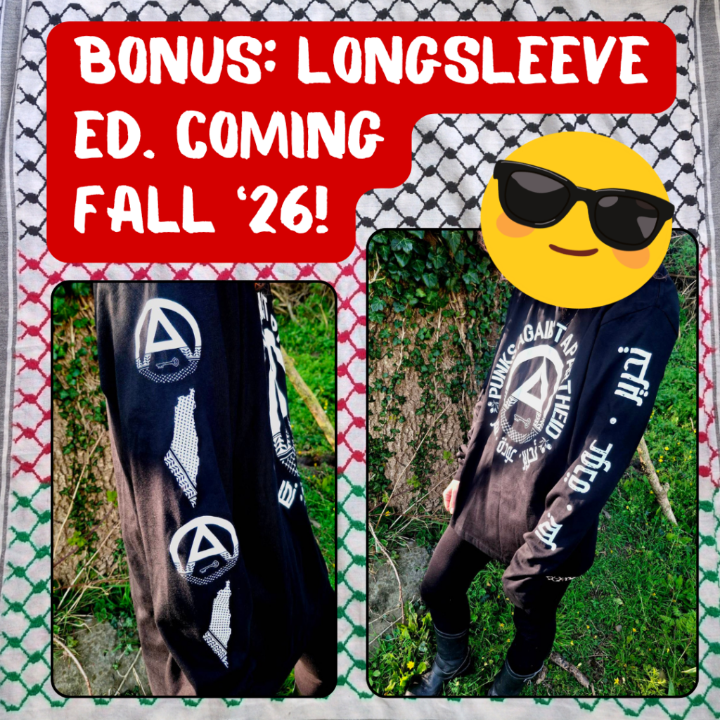 BONUS: LONGSLEEVE ED. COMING FALL '26!

Two images of the  right & left arms respectively, depicting a repeating circle (A) logo with the Palestine-kuffiyyeh map on the left, and the Arabic words تحرير عودة نصر on the right. The face on the right is covered by a giant smiling 'sunglasses' emoji.