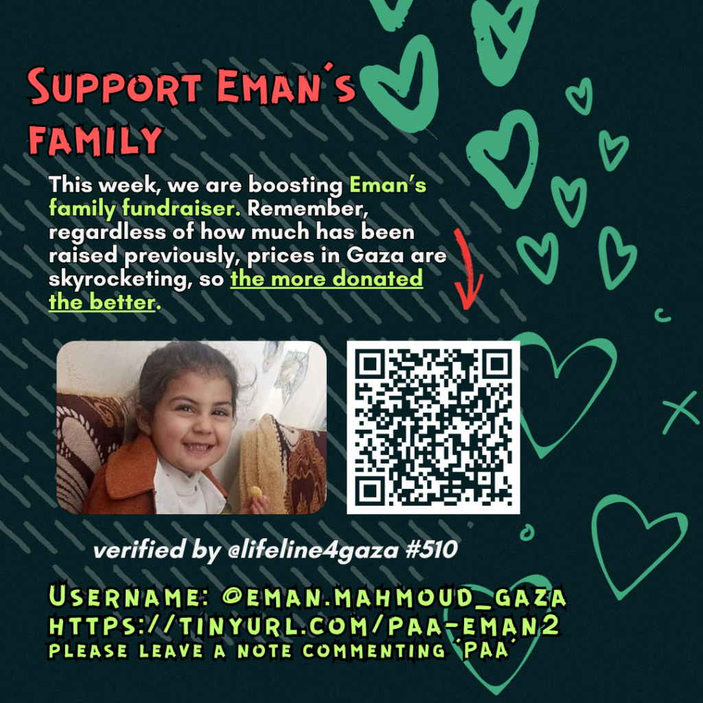 Support Eman's family

This week, we are boosting Eman's family fundraiser. Remember, regardless of how much has been raised previously, prices in Gaza are skyrocketing, so the more donated the better. 

Picture of a family looking at the camera and a QR code to tinyurl.com/paa-eman2

verified by @lifeline4gaza #510

Username: @eman.mahmoud_gaza
tinyurl.com/paa-eman2
please leave a note commenting 'PAA'